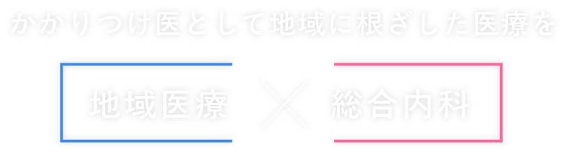 かかりつけ医として地域に根ざした医療を 地域医療×総合内科